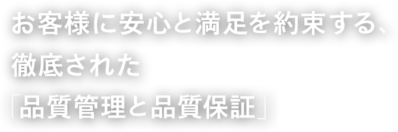 お客様に安心と満足を約束する、徹底された「品質管理と品質保証」